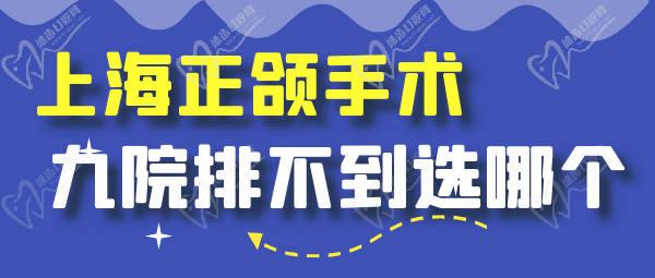 上海正颌手术九 院排不到选哪个