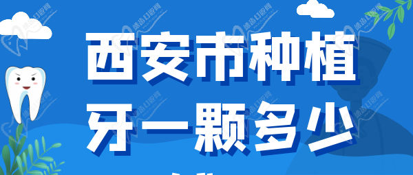 西安种牙价格表2023年_西安种植牙多少钱一颗2023年