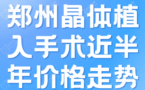 郑州晶体植入手术近半年价格走势