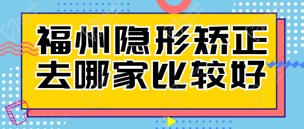 福州隐形矫正去哪家比较好