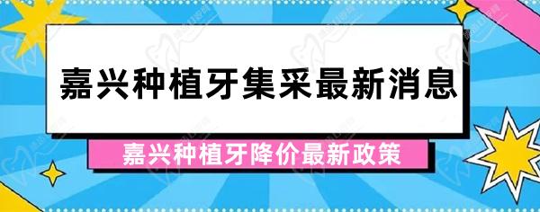 嘉兴种植牙集采新消息公布，解读嘉兴种植牙降价新政策