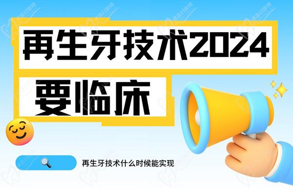 再生牙技术什么时候能实现？听说再生牙2024年要临床了真的吗