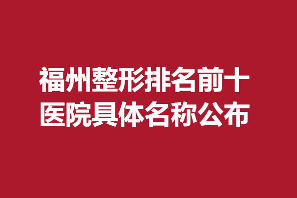 福州较好医院排名前十有哪些医院，医院具体名称公布