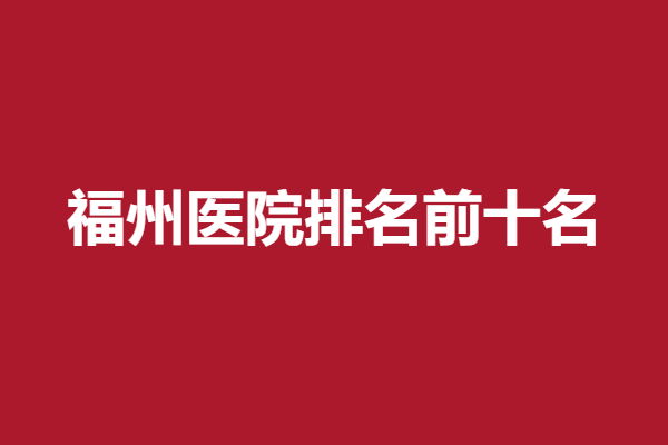 福州前十名整形医院都有哪些?医院具体怎么样