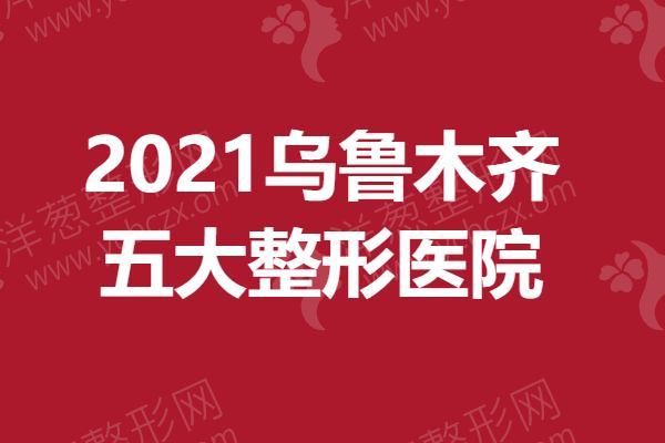 2021乌鲁木齐五大整形医院，盘点正规医院！.png