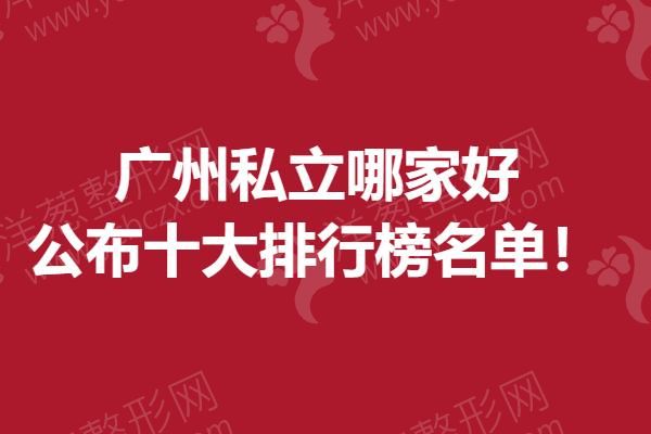 广州私立哪家好，公布十大排行榜名单！.png